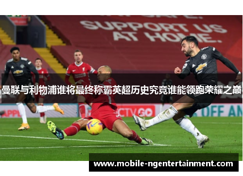 曼联与利物浦谁将最终称霸英超历史究竟谁能领跑荣耀之巅 曼联与利物浦谁将最终称霸英超历史究竟谁能领跑荣耀之巅