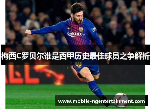 梅西C罗贝尔谁是西甲历史最佳球员之争解析