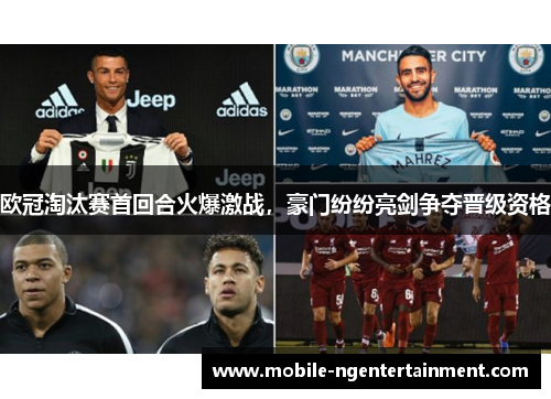 欧冠淘汰赛首回合火爆激战,豪门纷纷亮剑争夺晋级资格 欧冠淘汰赛首回合火爆激战,豪门纷纷亮剑争夺晋级资格