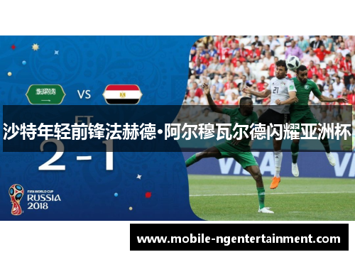 沙特年轻前锋法赫德·阿尔穆瓦尔德闪耀亚洲杯 沙特年轻前锋法赫德·阿尔穆瓦尔德闪耀亚洲杯