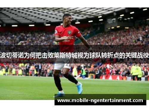 波切蒂诺为何把击败莱斯特城视为球队转折点的关键战役