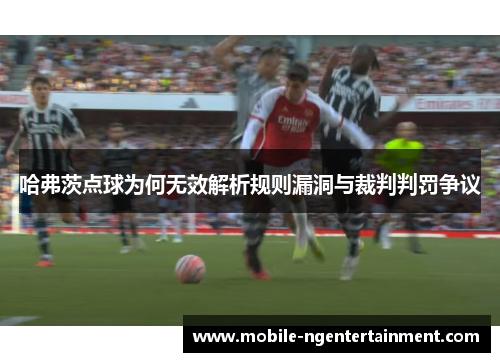 哈弗茨点球为何无效解析规则漏洞与裁判判罚争议 哈弗茨点球为何无效解析规则漏洞与裁判判罚争议