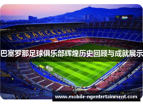 巴塞罗那足球俱乐部辉煌历史回顾与成就展示 巴塞罗那足球俱乐部辉煌历史回顾与成就展示