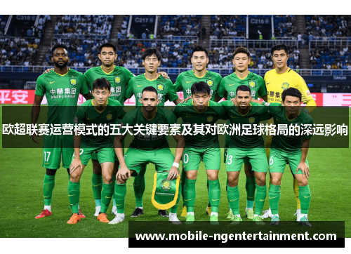 欧超联赛运营模式的五大关键要素及其对欧洲足球格局的深远影响 欧超联赛运营模式的五大关键要素及其对欧洲足球格局的深远影响