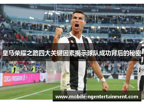 皇马荣耀之路四大关键因素揭示球队成功背后的秘密