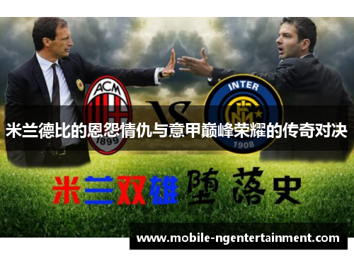 米兰德比的恩怨情仇与意甲巅峰荣耀的传奇对决