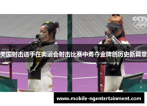 美国射击选手在奥运会射击比赛中勇夺金牌创历史新篇章 美国射击选手在奥运会射击比赛中勇夺金牌创历史新篇章