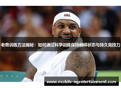 老詹训练方法揭秘：如何通过科学训练保持巅峰状态与持久竞技力