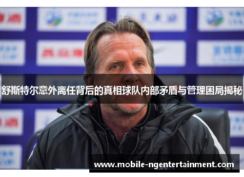 舒斯特尔意外离任背后的真相球队内部矛盾与管理困局揭秘