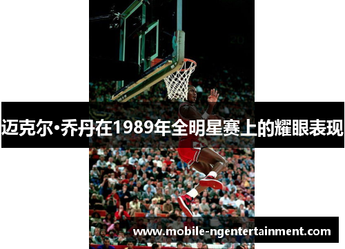 迈克尔·乔丹在1989年全明星赛上的耀眼表现 迈克尔·乔丹在1989年全明星赛上的耀眼表现