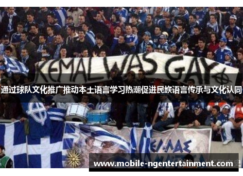 通过球队文化推广推动本土语言学习热潮促进民族语言传承与文化认同 通过球队文化推广推动本土语言学习热潮促进民族语言传承与文化认同