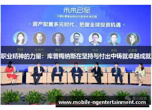 职业精神的力量:库普梅纳斯在坚持与付出中铸就卓越成就 职业精神的力量:库普梅纳斯在坚持与付出中铸就卓越成就