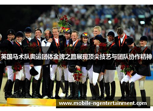 英国马术队奥运团体金牌之路展现顶尖技艺与团队协作精神