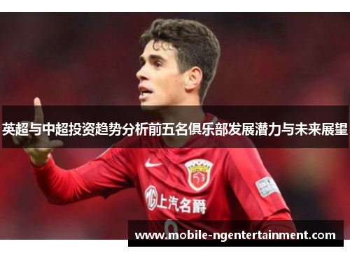 英超与中超投资趋势分析前五名俱乐部发展潜力与未来展望
