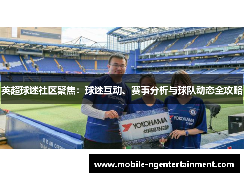 英超球迷社区聚焦:球迷互动、赛事分析与球队动态全攻略 英超球迷社区聚焦:球迷互动、赛事分析与球队动态全攻略