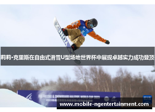 莉莉·克里斯在自由式滑雪U型场地世界杯中展现卓越实力成功登顶