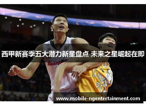 西甲新赛季五大潜力新星盘点 未来之星崛起在即