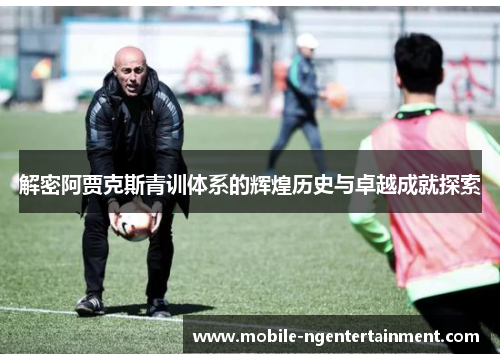 解密阿贾克斯青训体系的辉煌历史与卓越成就探索