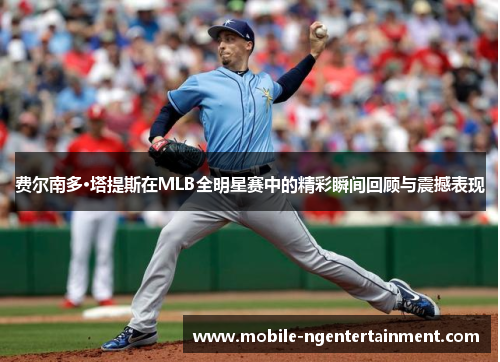费尔南多·塔提斯在MLB全明星赛中的精彩瞬间回顾与震撼表现