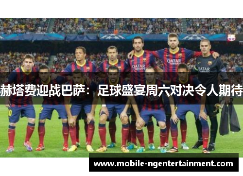 赫塔费迎战巴萨:足球盛宴周六对决令人期待 赫塔费迎战巴萨:足球盛宴周六对决令人期待