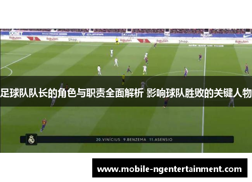 足球队队长的角色与职责全面解析 影响球队胜败的关键人物