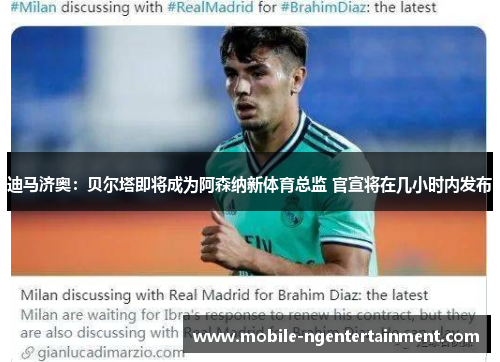 迪马济奥：贝尔塔即将成为阿森纳新体育总监 官宣将在几小时内发布