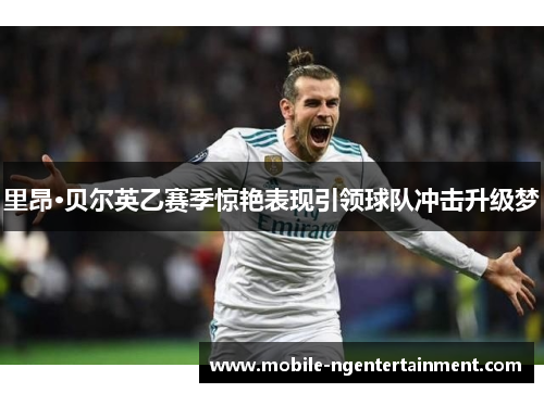 里昂·贝尔英乙赛季惊艳表现引领球队冲击升级梦