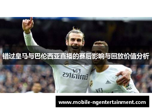 错过皇马与巴伦西亚直播的赛后影响与回放价值分析