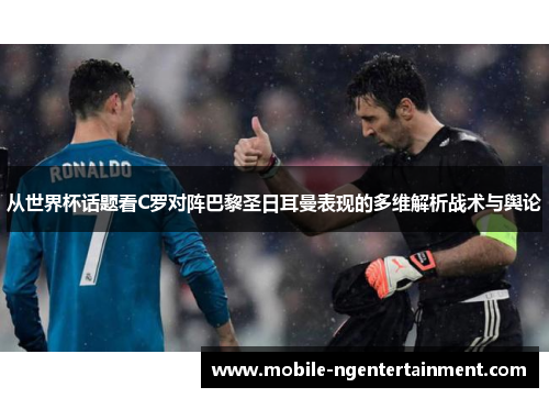从世界杯话题看C罗对阵巴黎圣日耳曼表现的多维解析战术与舆论