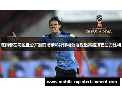 陈雨菲在乌拉圭公开赛前场精彩扑球得分展现出高超技艺助力胜利