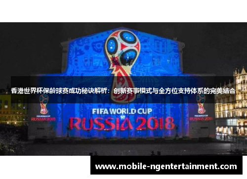 香港世界杯保龄球赛成功秘诀解析：创新赛事模式与全方位支持体系的完美结合