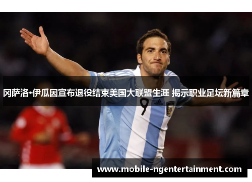冈萨洛·伊瓜因宣布退役结束美国大联盟生涯 揭示职业足坛新篇章