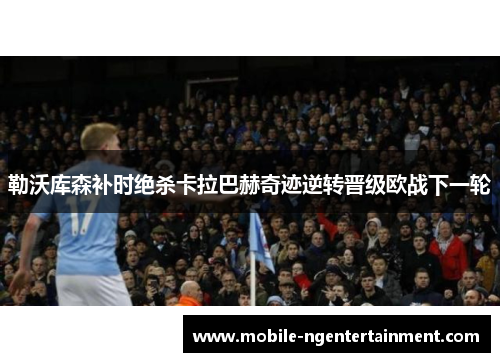 勒沃库森补时绝杀卡拉巴赫奇迹逆转晋级欧战下一轮